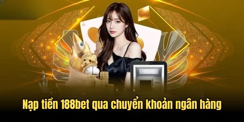 Nạp tiền vào 188bet qua hình thức chuyển khoản ngân hàng